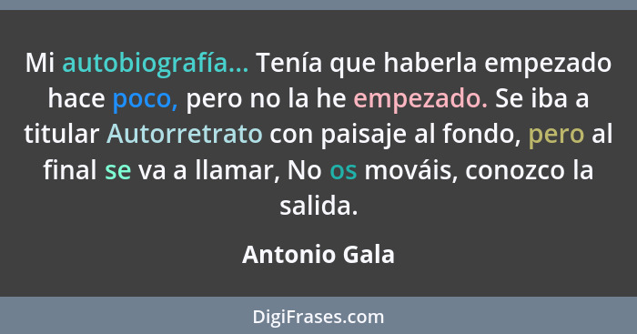 Mi autobiografía... Tenía que haberla empezado hace poco, pero no la he empezado. Se iba a titular Autorretrato con paisaje al fondo, p... - Antonio Gala