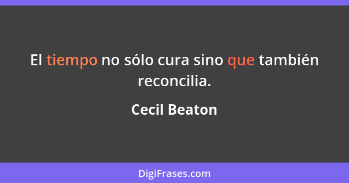 El tiempo no sólo cura sino que también reconcilia.... - Cecil Beaton