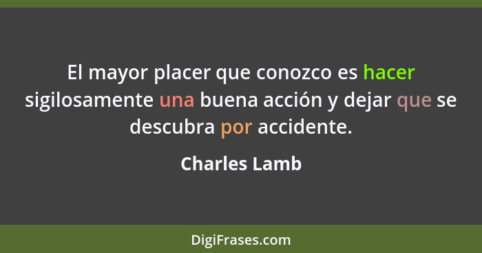 El mayor placer que conozco es hacer sigilosamente una buena acción y dejar que se descubra por accidente.... - Charles Lamb