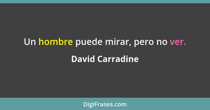 Un hombre puede mirar, pero no ver.... - David Carradine