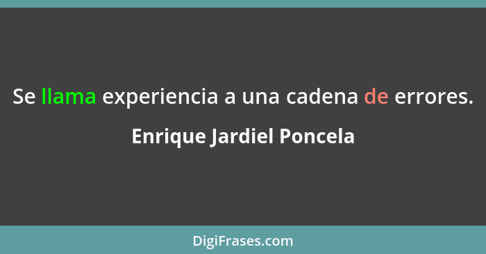 Se llama experiencia a una cadena de errores.... - Enrique Jardiel Poncela