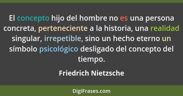 El concepto hijo del hombre no es una persona concreta, perteneciente a la historia, una realidad singular, irrepetible, sino un... - Friedrich Nietzsche