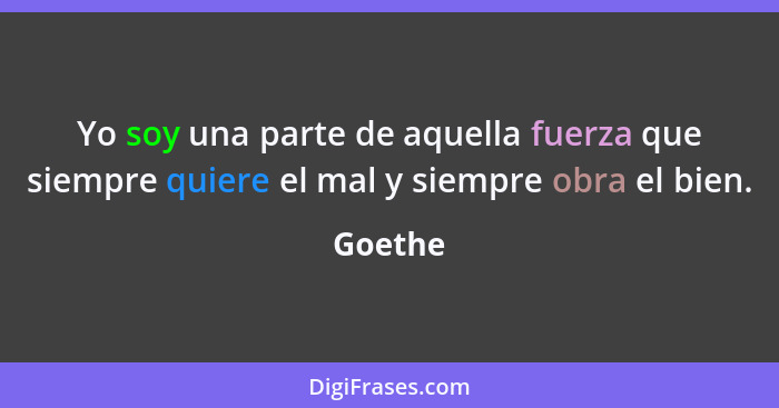 Yo soy una parte de aquella fuerza que siempre quiere el mal y siempre obra el bien.... - Goethe