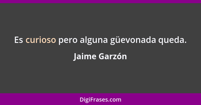 Es curioso pero alguna güevonada queda.... - Jaime Garzón