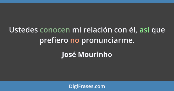 Ustedes conocen mi relación con él, así que prefiero no pronunciarme.... - José Mourinho