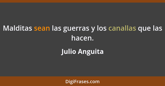 Malditas sean las guerras y los canallas que las hacen.... - Julio Anguita