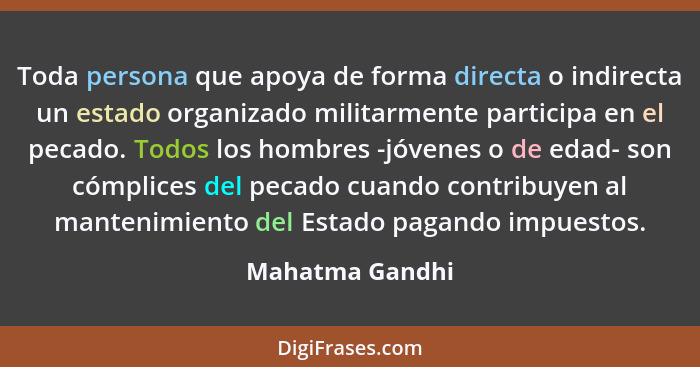 Toda persona que apoya de forma directa o indirecta un estado organizado militarmente participa en el pecado. Todos los hombres -jóve... - Mahatma Gandhi