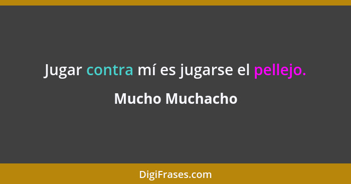 Jugar contra mí es jugarse el pellejo.... - Mucho Muchacho