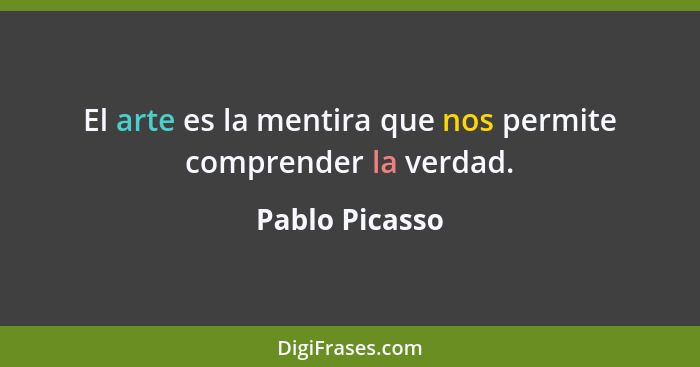 El arte es la mentira que nos permite comprender la verdad.... - Pablo Picasso