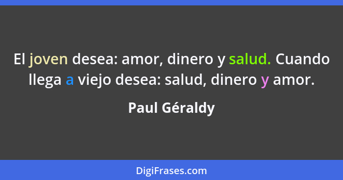 El joven desea: amor, dinero y salud. Cuando llega a viejo desea: salud, dinero y amor.... - Paul Géraldy