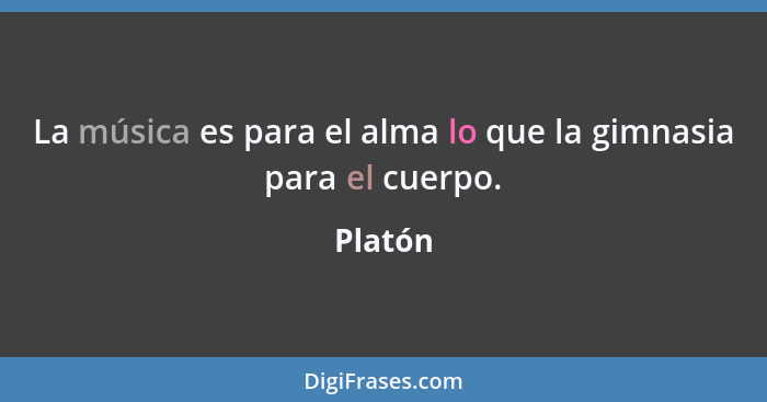 La música es para el alma lo que la gimnasia para el cuerpo.... - Platón