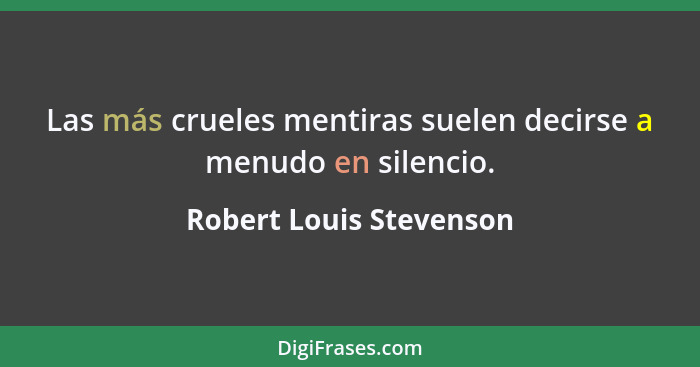 Las más crueles mentiras suelen decirse a menudo en silencio.... - Robert Louis Stevenson