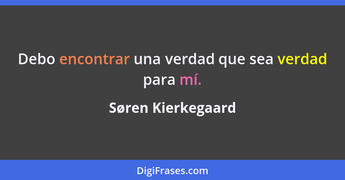 Debo encontrar una verdad que sea verdad para mí.... - Søren Kierkegaard