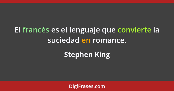 El francés es el lenguaje que convierte la suciedad en romance.... - Stephen King
