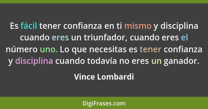 Es fácil tener confianza en ti mismo y disciplina cuando eres un triunfador, cuando eres el número uno. Lo que necesitas es tener con... - Vince Lombardi