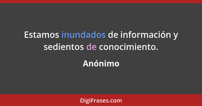 Estamos inundados de información y sedientos de conocimiento.... - Anónimo