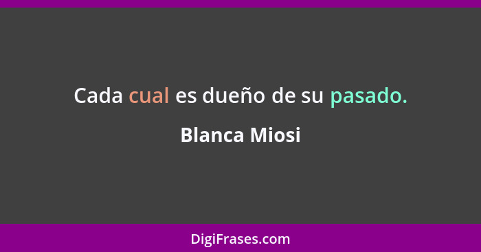 Cada cual es dueño de su pasado.... - Blanca Miosi