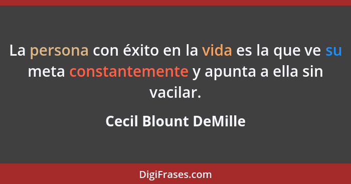 La persona con éxito en la vida es la que ve su meta constantemente y apunta a ella sin vacilar.... - Cecil Blount DeMille