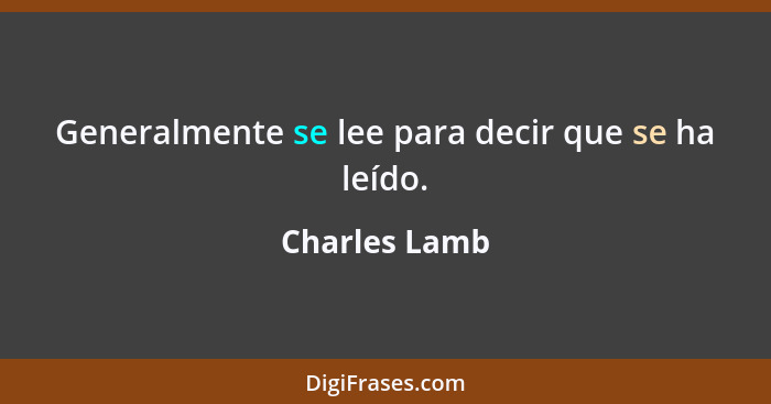 Generalmente se lee para decir que se ha leído.... - Charles Lamb