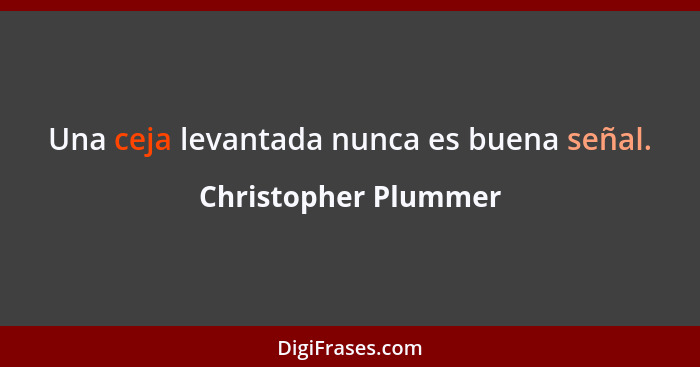 Una ceja levantada nunca es buena señal.... - Christopher Plummer