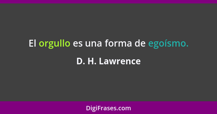 El orgullo es una forma de egoísmo.... - D. H. Lawrence