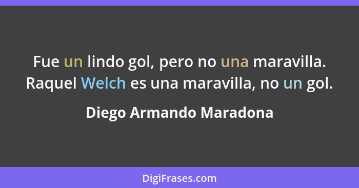 Fue un lindo gol, pero no una maravilla. Raquel Welch es una maravilla, no un gol.... - Diego Armando Maradona