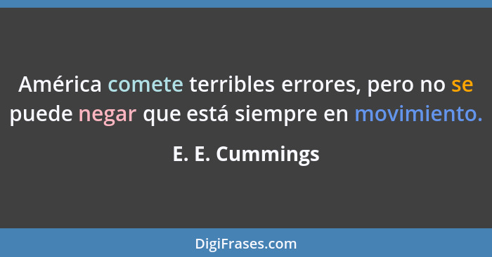 América comete terribles errores, pero no se puede negar que está siempre en movimiento.... - E. E. Cummings