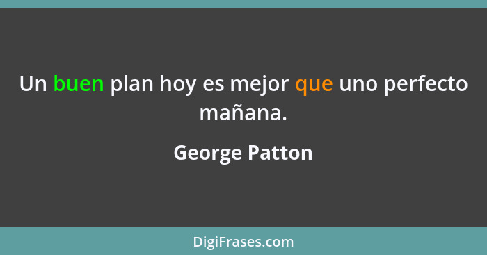 Un buen plan hoy es mejor que uno perfecto mañana.... - George Patton