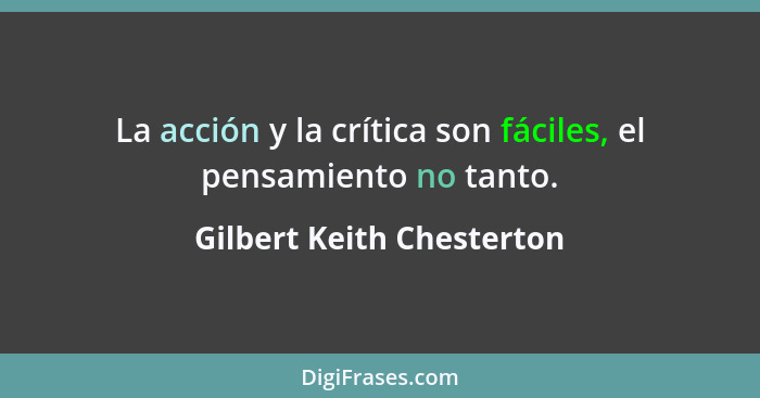 La acción y la crítica son fáciles, el pensamiento no tanto.... - Gilbert Keith Chesterton