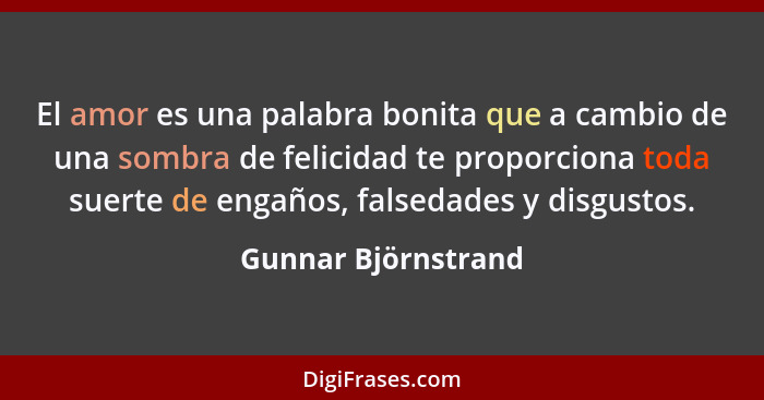 El amor es una palabra bonita que a cambio de una sombra de felicidad te proporciona toda suerte de engaños, falsedades y disgust... - Gunnar Björnstrand