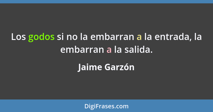 Los godos si no la embarran a la entrada, la embarran a la salida.... - Jaime Garzón