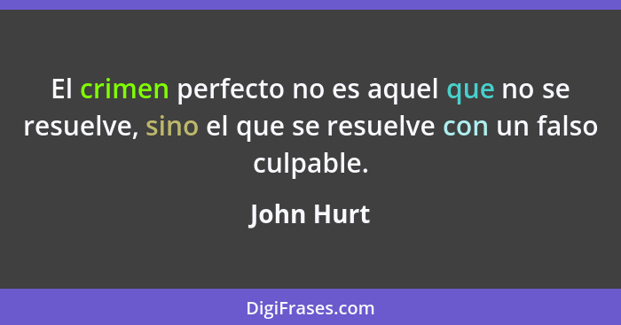 El crimen perfecto no es aquel que no se resuelve, sino el que se resuelve con un falso culpable.... - John Hurt