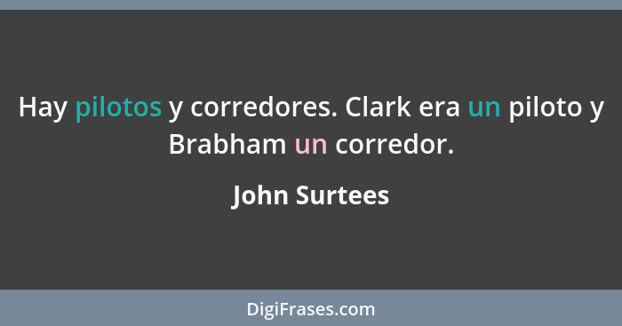 Hay pilotos y corredores. Clark era un piloto y Brabham un corredor.... - John Surtees