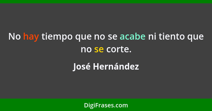 No hay tiempo que no se acabe ni tiento que no se corte.... - José Hernández