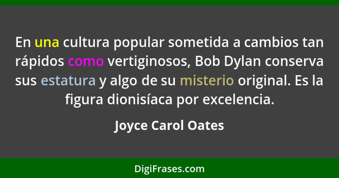 En una cultura popular sometida a cambios tan rápidos como vertiginosos, Bob Dylan conserva sus estatura y algo de su misterio ori... - Joyce Carol Oates