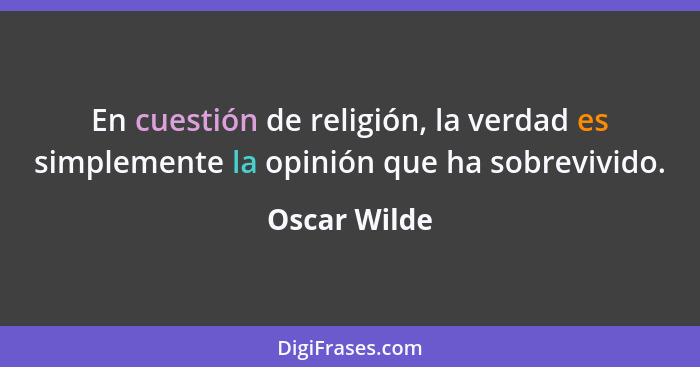 En cuestión de religión, la verdad es simplemente la opinión que ha sobrevivido.... - Oscar Wilde