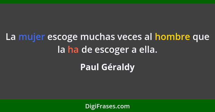 La mujer escoge muchas veces al hombre que la ha de escoger a ella.... - Paul Géraldy