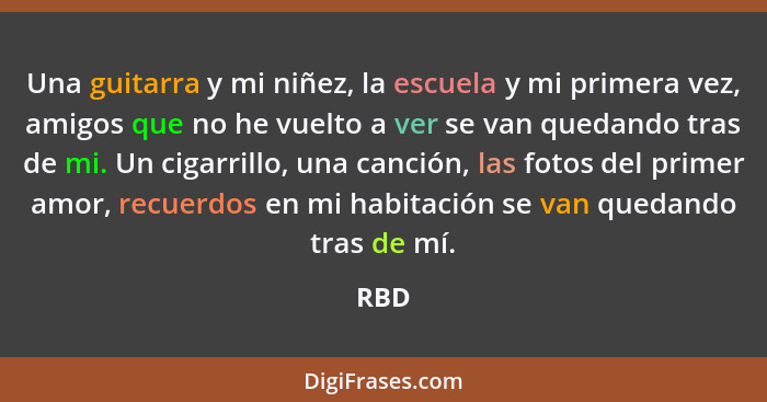 Una guitarra y mi niñez, la escuela y mi primera vez, amigos que no he vuelto a ver se van quedando tras de mi. Un cigarrillo, una canción, las... - RBD