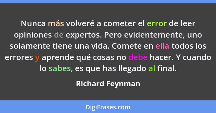 Nunca más volveré a cometer el error de leer opiniones de expertos. Pero evidentemente, uno solamente tiene una vida. Comete en ella... - Richard Feynman