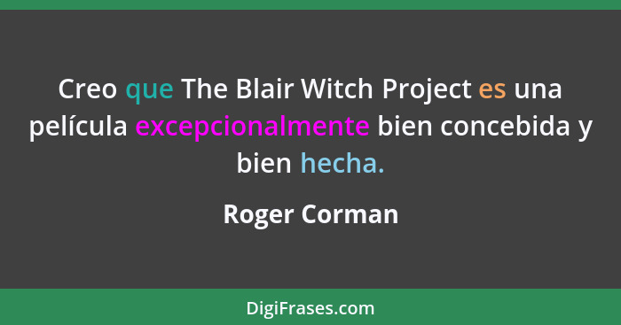 Creo que The Blair Witch Project es una película excepcionalmente bien concebida y bien hecha.... - Roger Corman