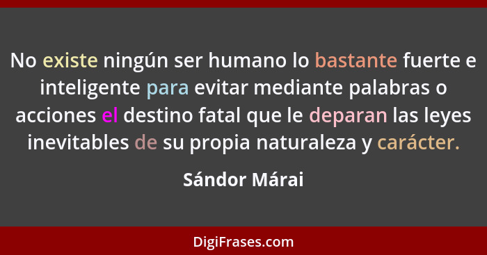 No existe ningún ser humano lo bastante fuerte e inteligente para evitar mediante palabras o acciones el destino fatal que le deparan l... - Sándor Márai