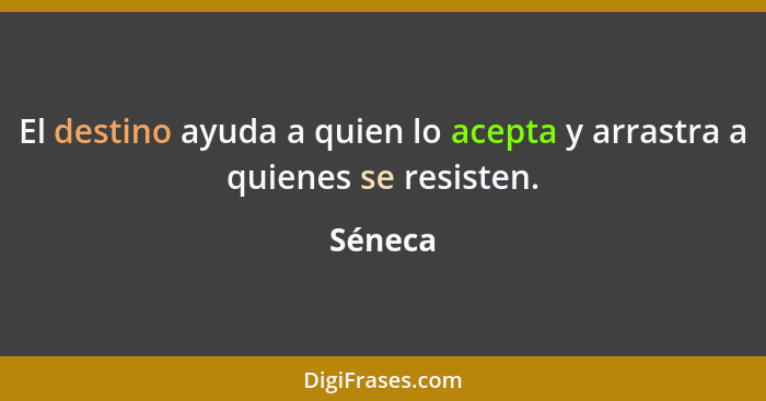 El destino ayuda a quien lo acepta y arrastra a quienes se resisten.... - Séneca