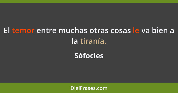 El temor entre muchas otras cosas le va bien a la tiranía.... - Sófocles