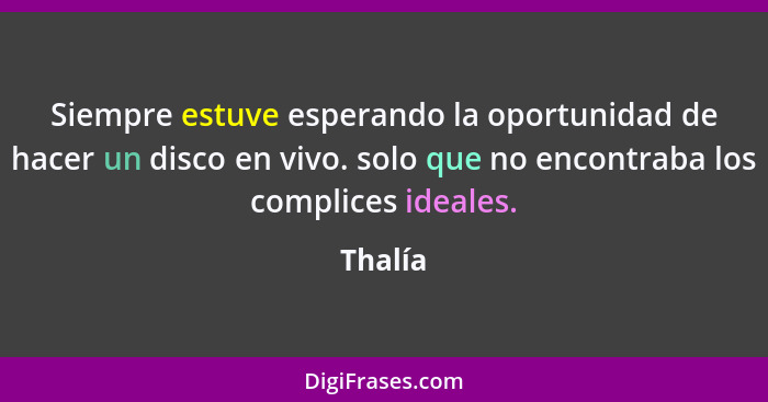 Siempre estuve esperando la oportunidad de hacer un disco en vivo. solo que no encontraba los complices ideales.... - Thalía