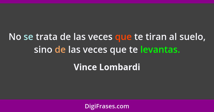 No se trata de las veces que te tiran al suelo, sino de las veces que te levantas.... - Vince Lombardi