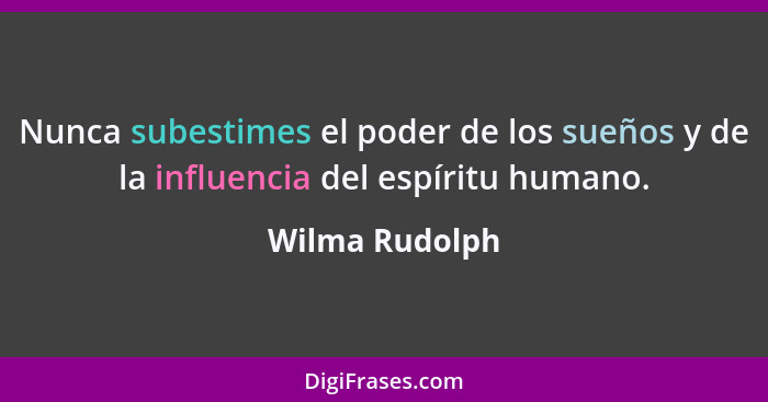 Nunca subestimes el poder de los sueños y de la influencia del espíritu humano.... - Wilma Rudolph