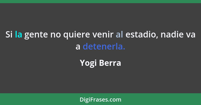 Si la gente no quiere venir al estadio, nadie va a detenerla.... - Yogi Berra