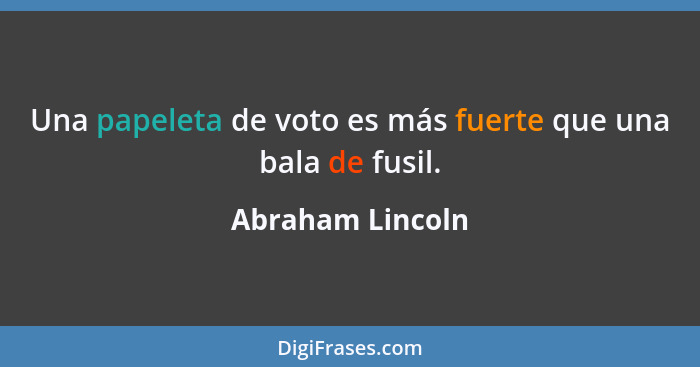 Una papeleta de voto es más fuerte que una bala de fusil.... - Abraham Lincoln