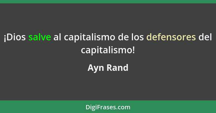 ¡Dios salve al capitalismo de los defensores del capitalismo!... - Ayn Rand