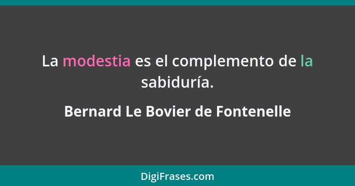 La modestia es el complemento de la sabiduría.... - Bernard Le Bovier de Fontenelle